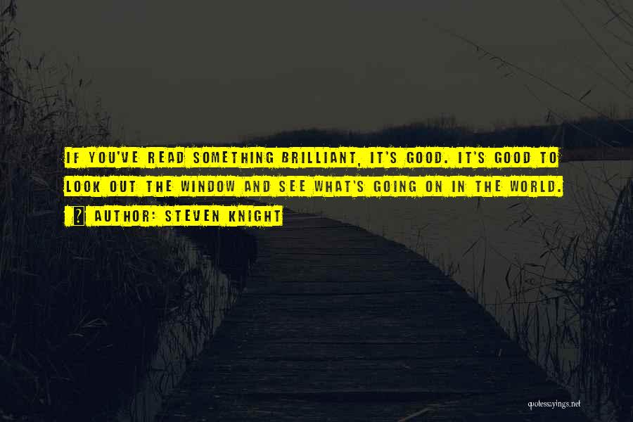 Steven Knight Quotes: If You've Read Something Brilliant, It's Good. It's Good To Look Out The Window And See What's Going On In