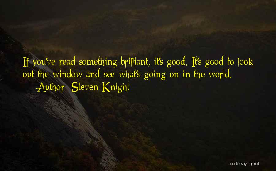 Steven Knight Quotes: If You've Read Something Brilliant, It's Good. It's Good To Look Out The Window And See What's Going On In