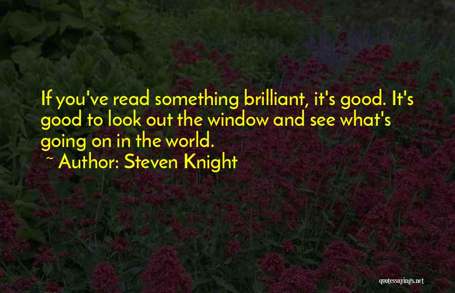 Steven Knight Quotes: If You've Read Something Brilliant, It's Good. It's Good To Look Out The Window And See What's Going On In