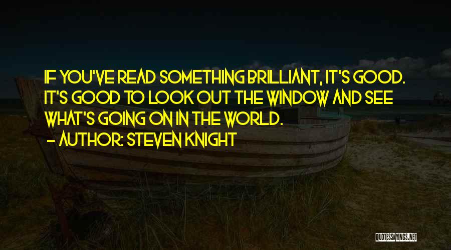 Steven Knight Quotes: If You've Read Something Brilliant, It's Good. It's Good To Look Out The Window And See What's Going On In