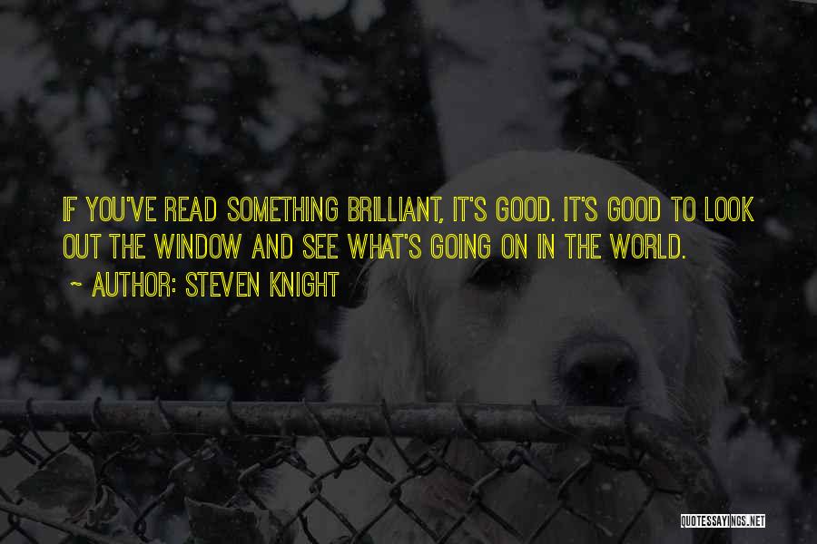 Steven Knight Quotes: If You've Read Something Brilliant, It's Good. It's Good To Look Out The Window And See What's Going On In