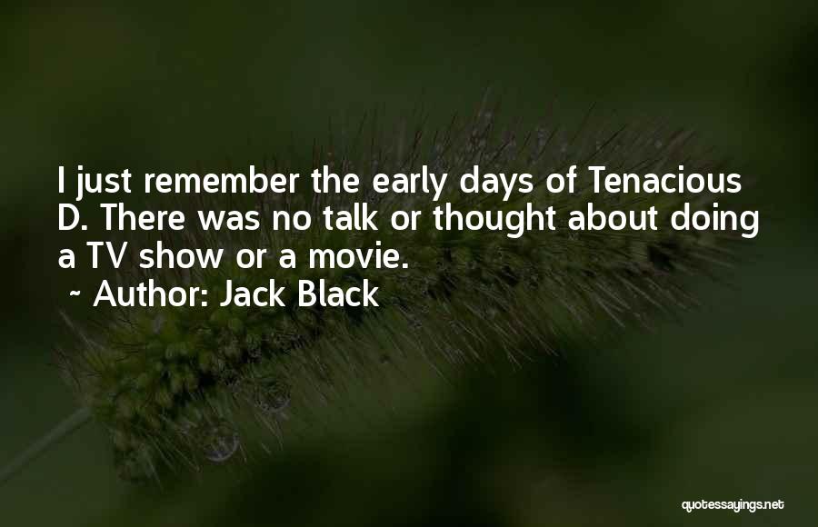 Jack Black Quotes: I Just Remember The Early Days Of Tenacious D. There Was No Talk Or Thought About Doing A Tv Show