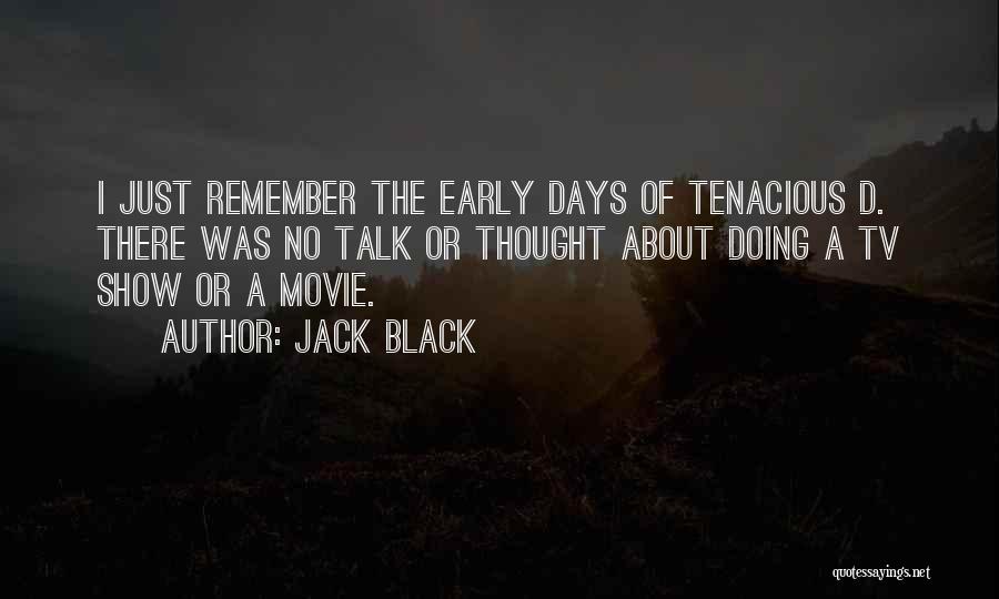 Jack Black Quotes: I Just Remember The Early Days Of Tenacious D. There Was No Talk Or Thought About Doing A Tv Show