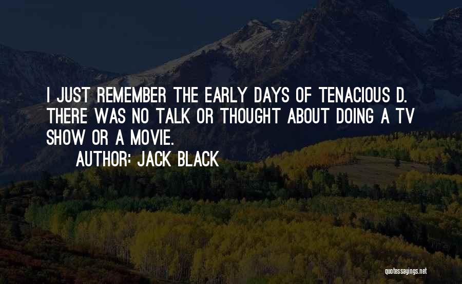 Jack Black Quotes: I Just Remember The Early Days Of Tenacious D. There Was No Talk Or Thought About Doing A Tv Show