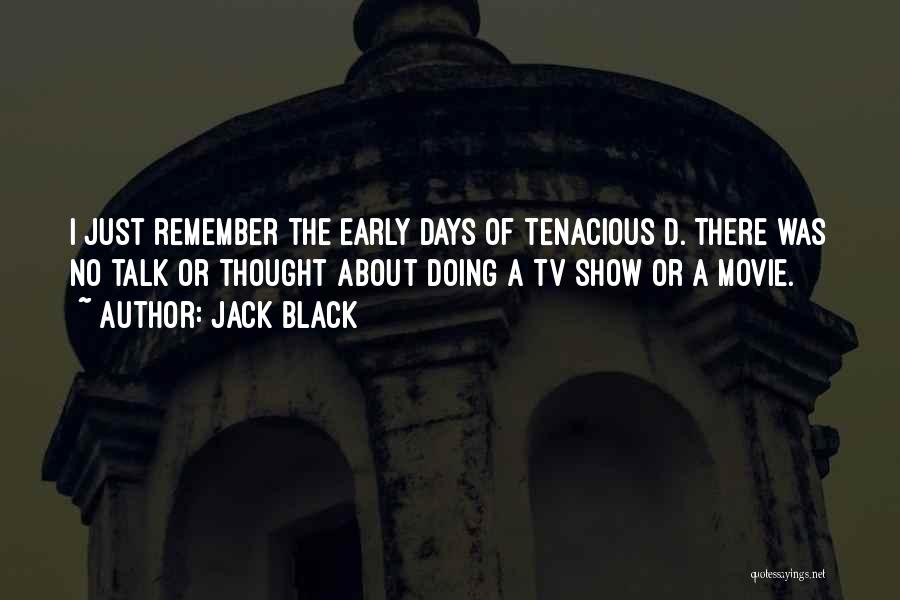 Jack Black Quotes: I Just Remember The Early Days Of Tenacious D. There Was No Talk Or Thought About Doing A Tv Show