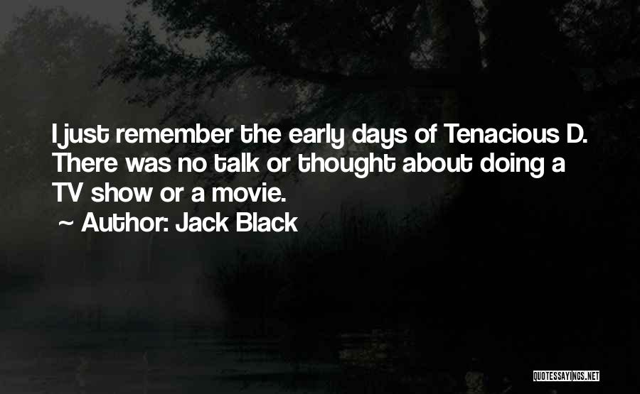 Jack Black Quotes: I Just Remember The Early Days Of Tenacious D. There Was No Talk Or Thought About Doing A Tv Show