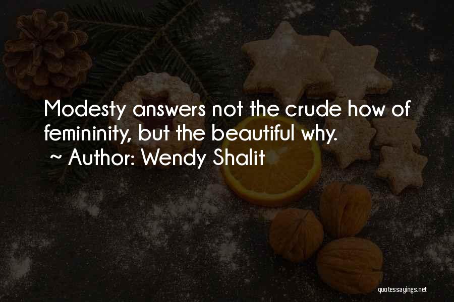 Wendy Shalit Quotes: Modesty Answers Not The Crude How Of Femininity, But The Beautiful Why.