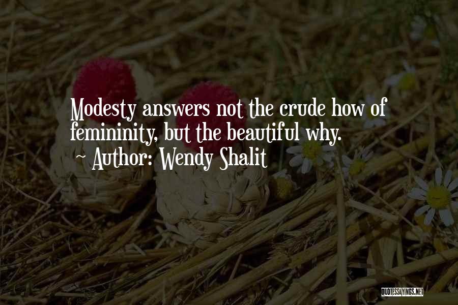 Wendy Shalit Quotes: Modesty Answers Not The Crude How Of Femininity, But The Beautiful Why.