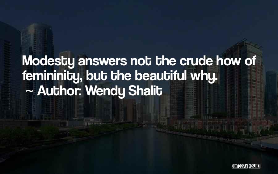 Wendy Shalit Quotes: Modesty Answers Not The Crude How Of Femininity, But The Beautiful Why.