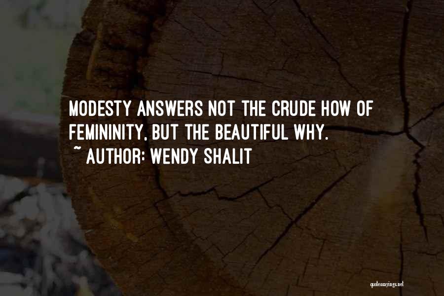 Wendy Shalit Quotes: Modesty Answers Not The Crude How Of Femininity, But The Beautiful Why.