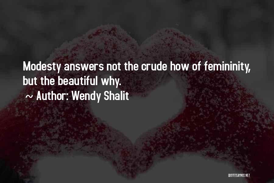 Wendy Shalit Quotes: Modesty Answers Not The Crude How Of Femininity, But The Beautiful Why.