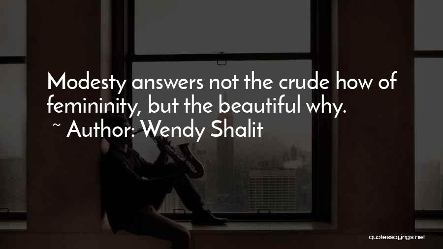 Wendy Shalit Quotes: Modesty Answers Not The Crude How Of Femininity, But The Beautiful Why.