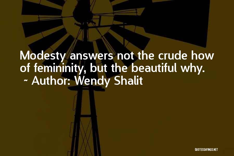 Wendy Shalit Quotes: Modesty Answers Not The Crude How Of Femininity, But The Beautiful Why.