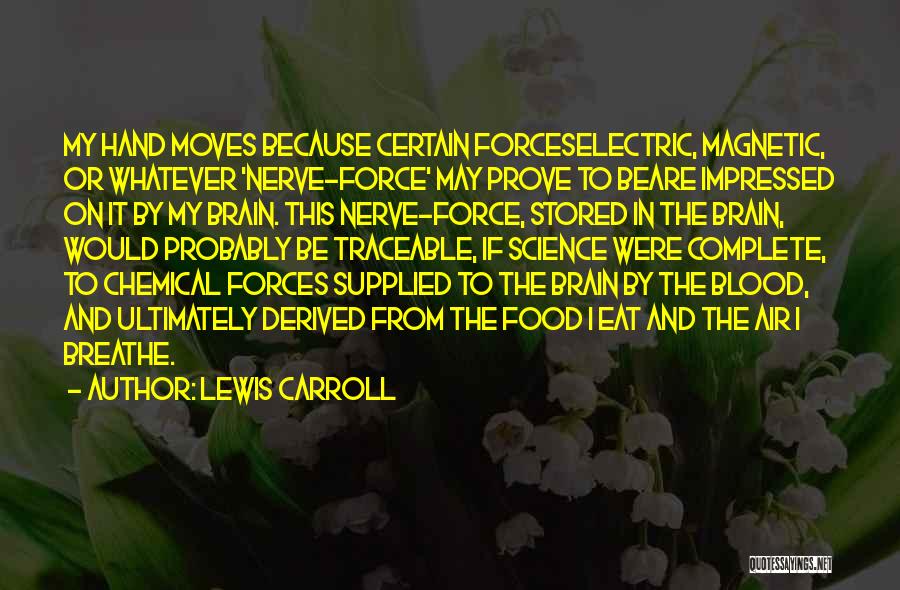 Lewis Carroll Quotes: My Hand Moves Because Certain Forceselectric, Magnetic, Or Whatever 'nerve-force' May Prove To Beare Impressed On It By My Brain.