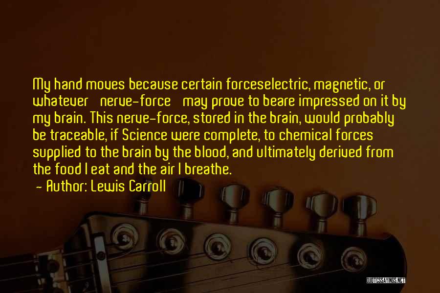 Lewis Carroll Quotes: My Hand Moves Because Certain Forceselectric, Magnetic, Or Whatever 'nerve-force' May Prove To Beare Impressed On It By My Brain.