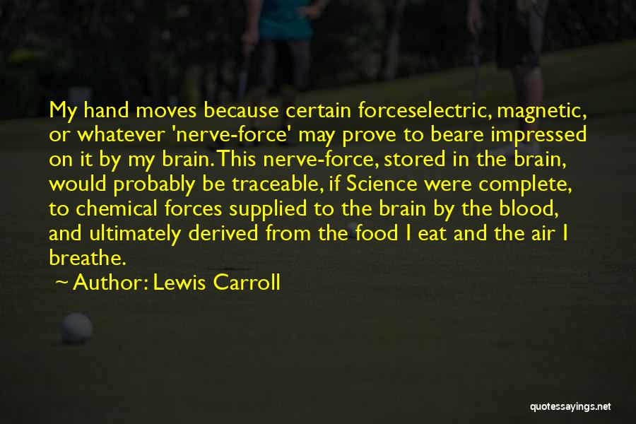 Lewis Carroll Quotes: My Hand Moves Because Certain Forceselectric, Magnetic, Or Whatever 'nerve-force' May Prove To Beare Impressed On It By My Brain.