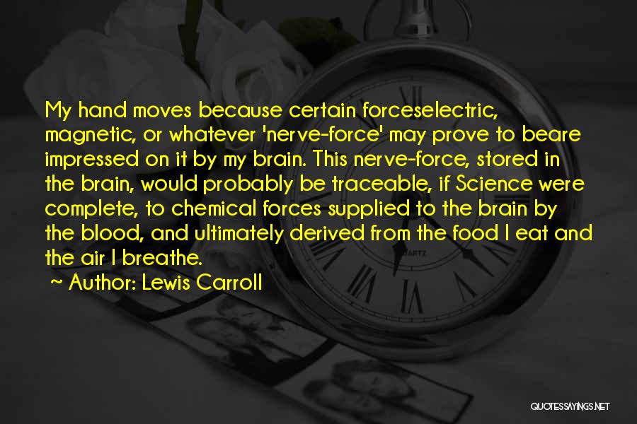 Lewis Carroll Quotes: My Hand Moves Because Certain Forceselectric, Magnetic, Or Whatever 'nerve-force' May Prove To Beare Impressed On It By My Brain.