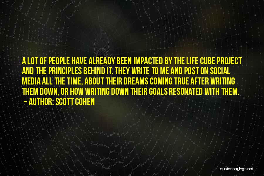 Scott Cohen Quotes: A Lot Of People Have Already Been Impacted By The Life Cube Project And The Principles Behind It. They Write
