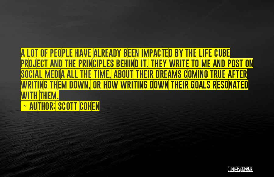 Scott Cohen Quotes: A Lot Of People Have Already Been Impacted By The Life Cube Project And The Principles Behind It. They Write