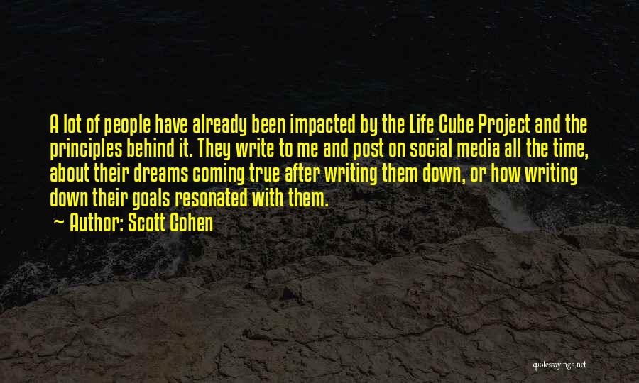 Scott Cohen Quotes: A Lot Of People Have Already Been Impacted By The Life Cube Project And The Principles Behind It. They Write
