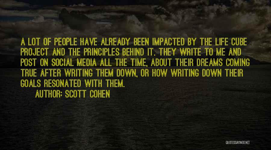 Scott Cohen Quotes: A Lot Of People Have Already Been Impacted By The Life Cube Project And The Principles Behind It. They Write