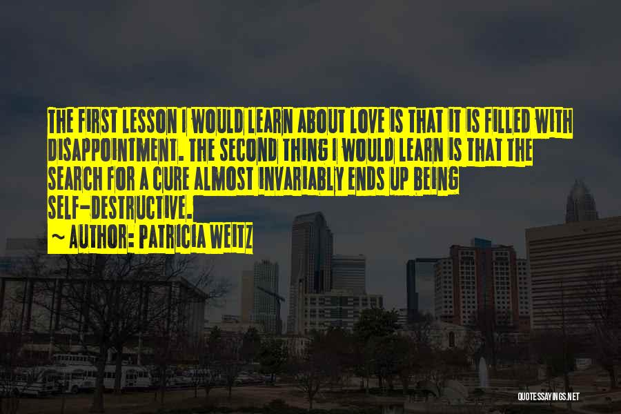 Patricia Weitz Quotes: The First Lesson I Would Learn About Love Is That It Is Filled With Disappointment. The Second Thing I Would