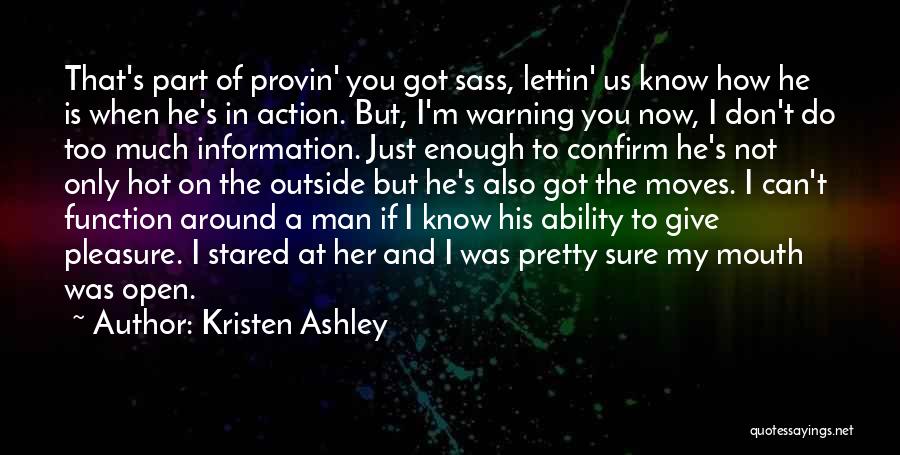 Kristen Ashley Quotes: That's Part Of Provin' You Got Sass, Lettin' Us Know How He Is When He's In Action. But, I'm Warning