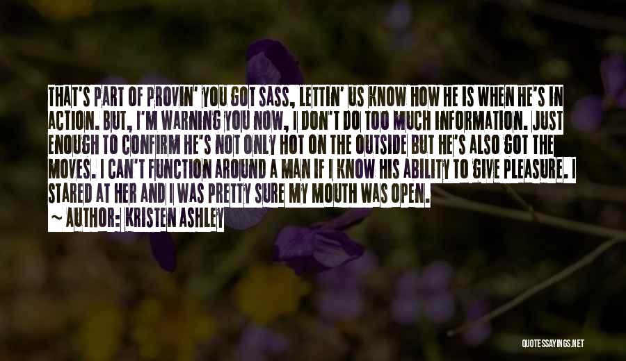 Kristen Ashley Quotes: That's Part Of Provin' You Got Sass, Lettin' Us Know How He Is When He's In Action. But, I'm Warning