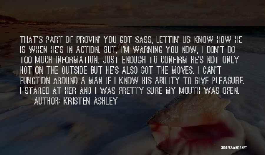 Kristen Ashley Quotes: That's Part Of Provin' You Got Sass, Lettin' Us Know How He Is When He's In Action. But, I'm Warning