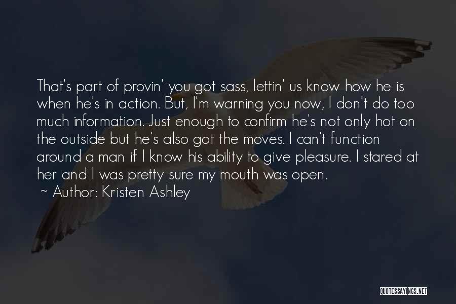 Kristen Ashley Quotes: That's Part Of Provin' You Got Sass, Lettin' Us Know How He Is When He's In Action. But, I'm Warning