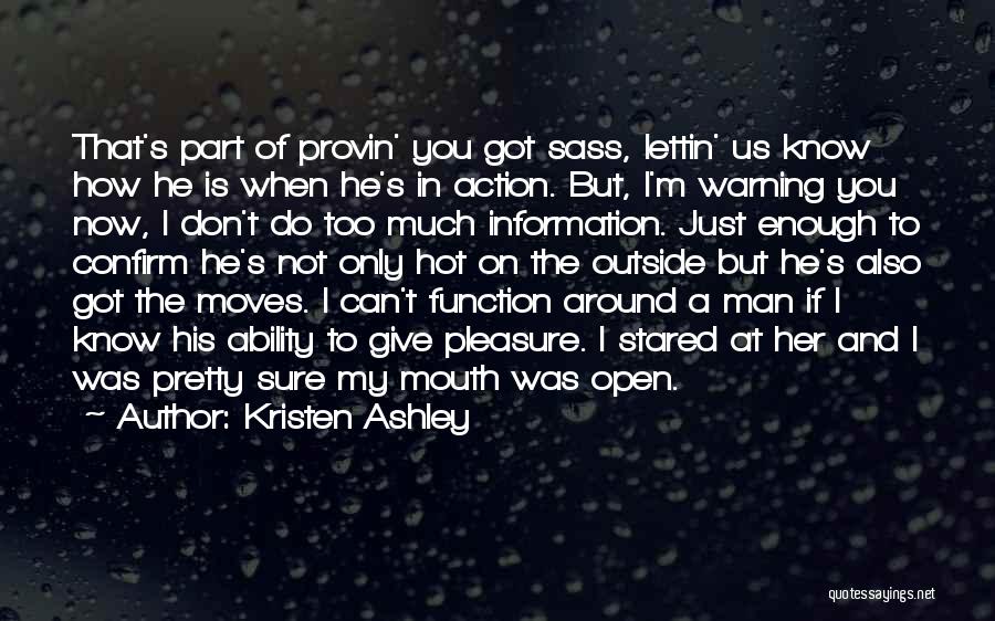 Kristen Ashley Quotes: That's Part Of Provin' You Got Sass, Lettin' Us Know How He Is When He's In Action. But, I'm Warning