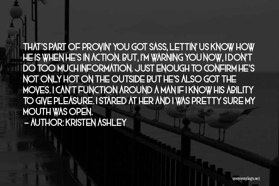 Kristen Ashley Quotes: That's Part Of Provin' You Got Sass, Lettin' Us Know How He Is When He's In Action. But, I'm Warning