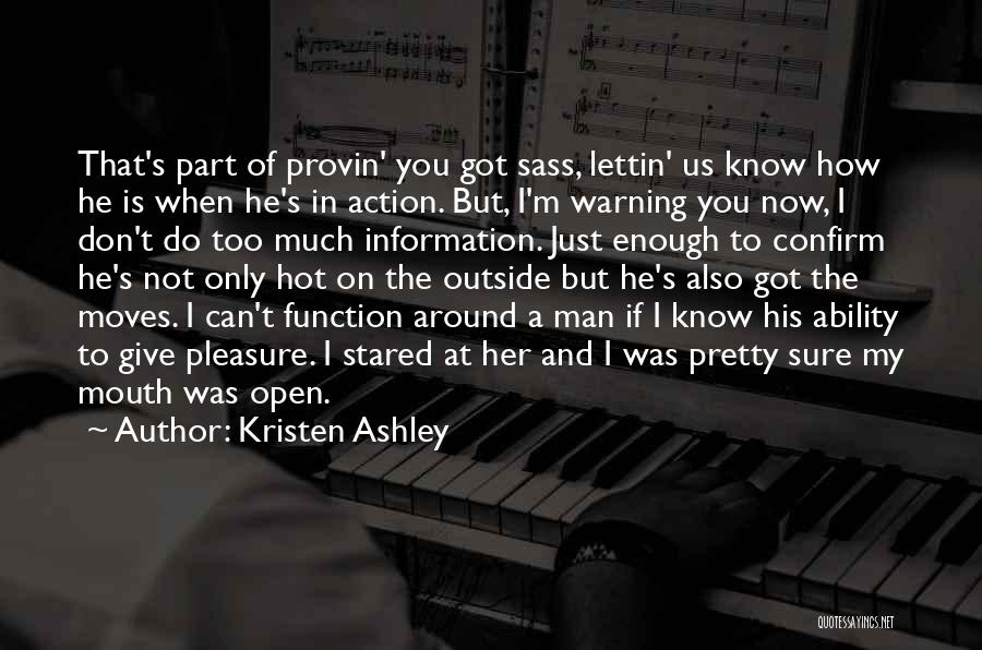 Kristen Ashley Quotes: That's Part Of Provin' You Got Sass, Lettin' Us Know How He Is When He's In Action. But, I'm Warning