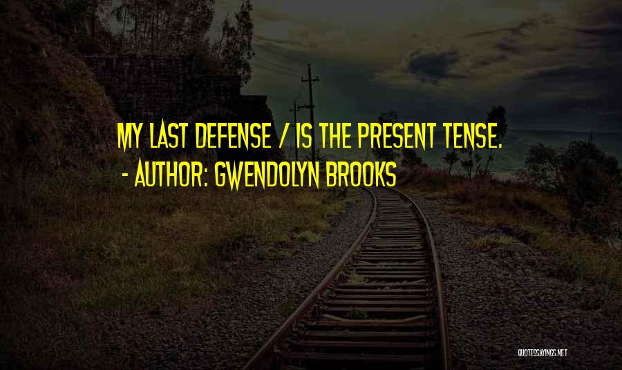 Gwendolyn Brooks Quotes: My Last Defense / Is The Present Tense.