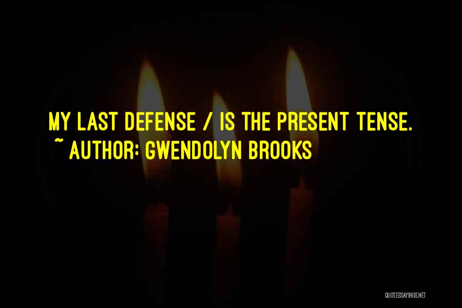 Gwendolyn Brooks Quotes: My Last Defense / Is The Present Tense.