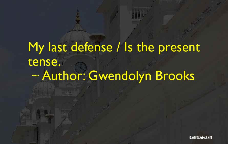 Gwendolyn Brooks Quotes: My Last Defense / Is The Present Tense.