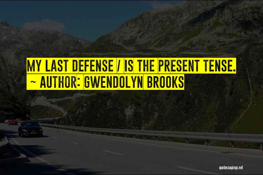 Gwendolyn Brooks Quotes: My Last Defense / Is The Present Tense.