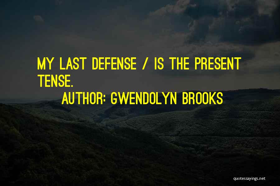 Gwendolyn Brooks Quotes: My Last Defense / Is The Present Tense.