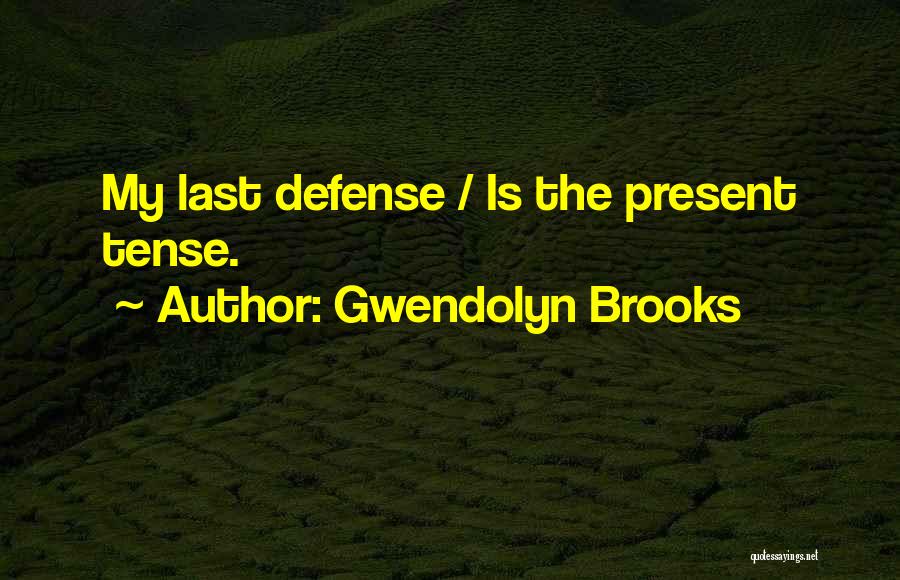 Gwendolyn Brooks Quotes: My Last Defense / Is The Present Tense.