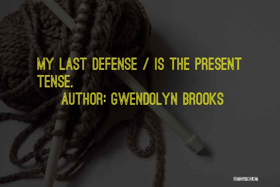 Gwendolyn Brooks Quotes: My Last Defense / Is The Present Tense.