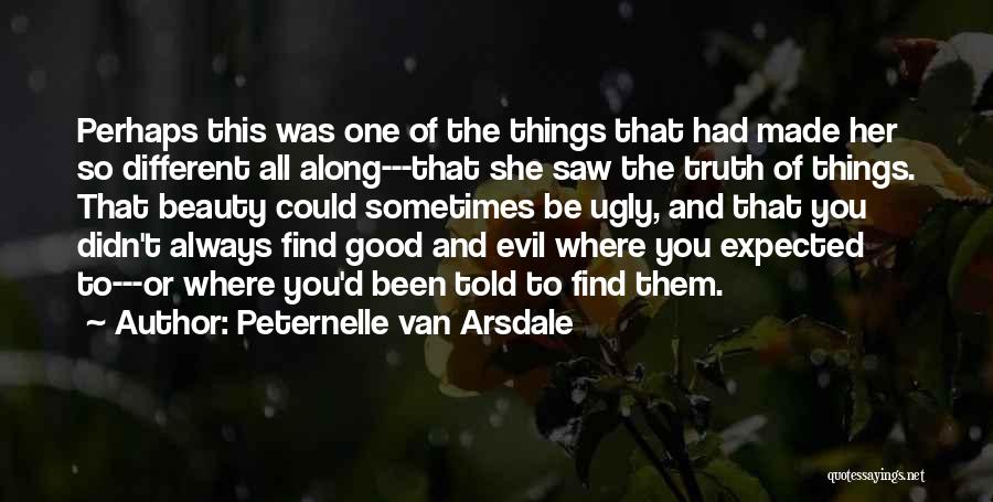 Peternelle Van Arsdale Quotes: Perhaps This Was One Of The Things That Had Made Her So Different All Along---that She Saw The Truth Of