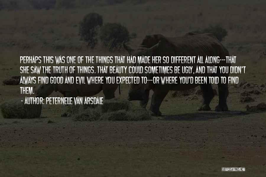 Peternelle Van Arsdale Quotes: Perhaps This Was One Of The Things That Had Made Her So Different All Along---that She Saw The Truth Of