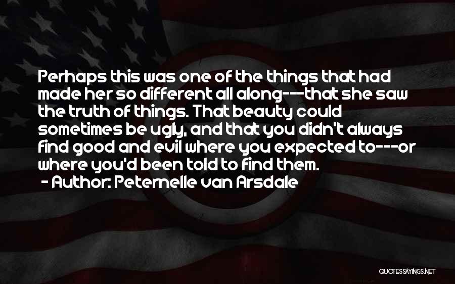 Peternelle Van Arsdale Quotes: Perhaps This Was One Of The Things That Had Made Her So Different All Along---that She Saw The Truth Of