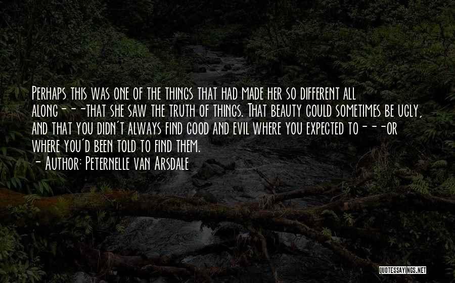 Peternelle Van Arsdale Quotes: Perhaps This Was One Of The Things That Had Made Her So Different All Along---that She Saw The Truth Of