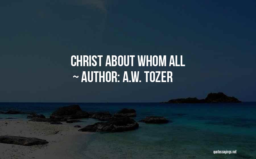 A.W. Tozer Quotes: Christ About Whom All