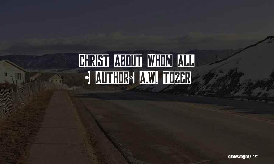 A.W. Tozer Quotes: Christ About Whom All