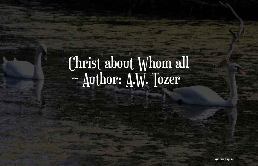 A.W. Tozer Quotes: Christ About Whom All