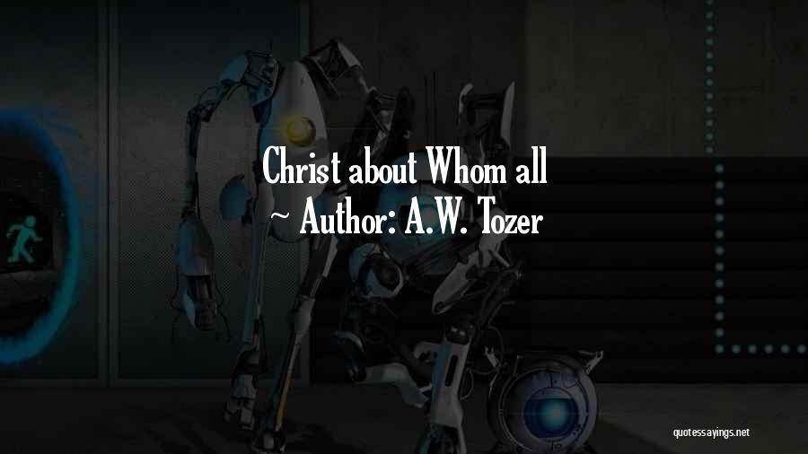 A.W. Tozer Quotes: Christ About Whom All