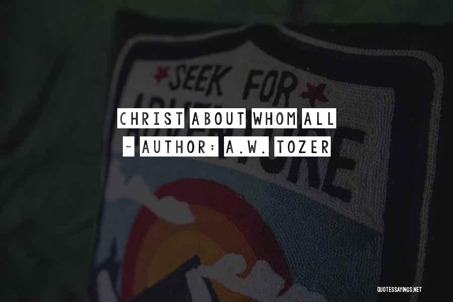 A.W. Tozer Quotes: Christ About Whom All
