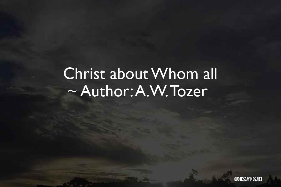 A.W. Tozer Quotes: Christ About Whom All